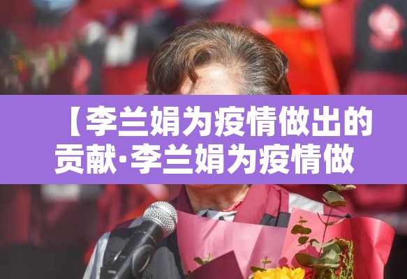 【李兰娟为疫情做出的贡献·李兰娟为疫情做得事】 【李兰娟为疫情做出的贡献·李兰娟为疫情做得事】