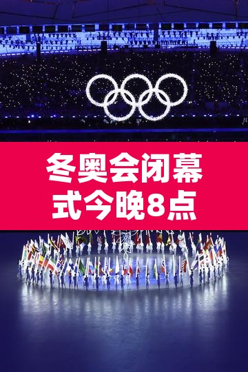 冬奥会闭幕式今晚8点开始的简单介绍 冬奥会闭幕式今晚8点开始的简单介绍