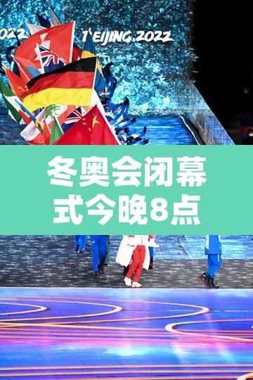 冬奥会闭幕式今晚8点开始的简单介绍 冬奥会闭幕式今晚8点开始的简单介绍