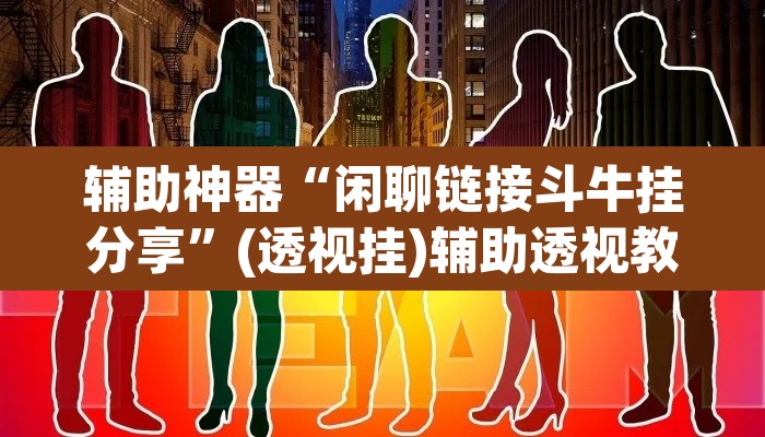 辅助神器“闲聊链接斗牛挂分享	”(透视挂)辅助透视教程