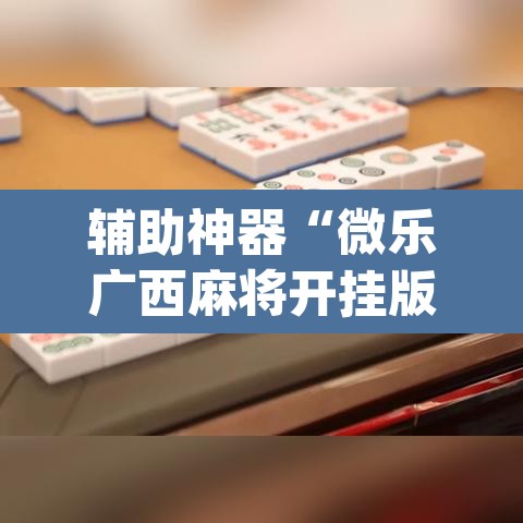 辅助神器“微乐广西麻将开挂版本软件”(透视挂)辅助透视教程