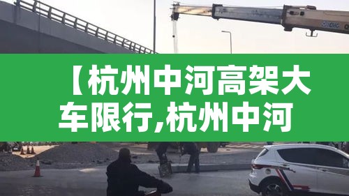 【杭州中河高架大车限行,杭州中河高架外地大巴可以上吗】 【杭州中河高架大车限行,杭州中河高架外地大巴可以上吗】