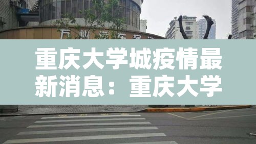 重庆大学城疫情最新消息：重庆大学城疫情最新消息今天
