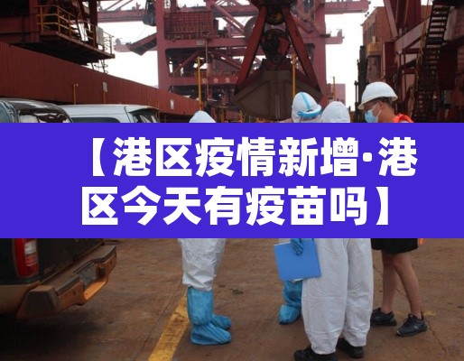 【港区疫情新增·港区今天有疫苗吗】 【港区疫情新增·港区今天有疫苗吗】