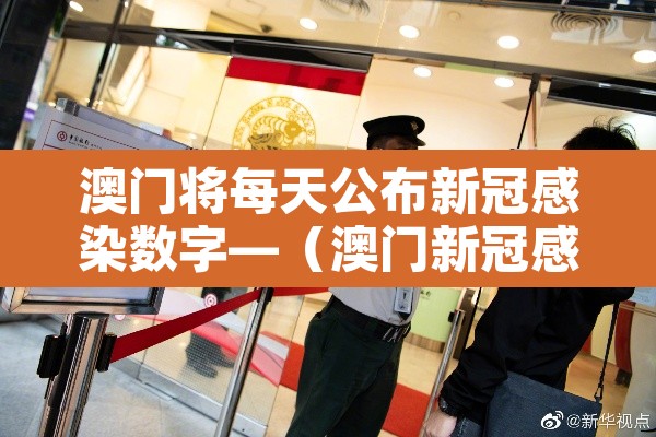 澳门将每天公布新冠感染数字—（澳门新冠感染情况）
