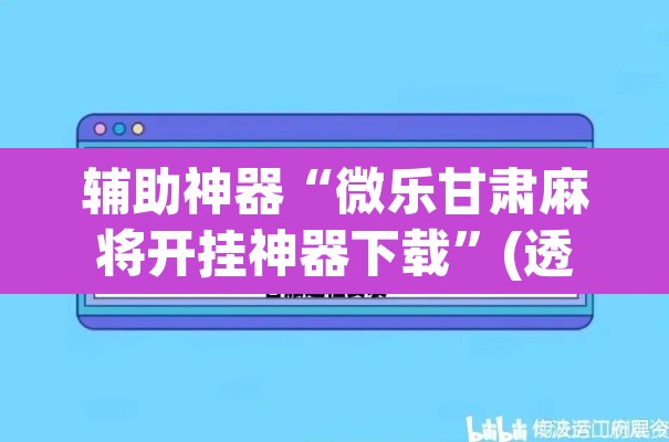 辅助神器“微乐甘肃麻将开挂神器下载”(透视挂)辅助透视教程