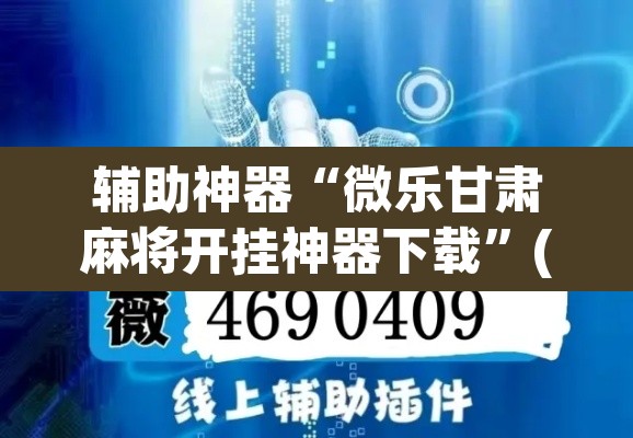 辅助神器“微乐甘肃麻将开挂神器下载”(透视挂)辅助透视教程