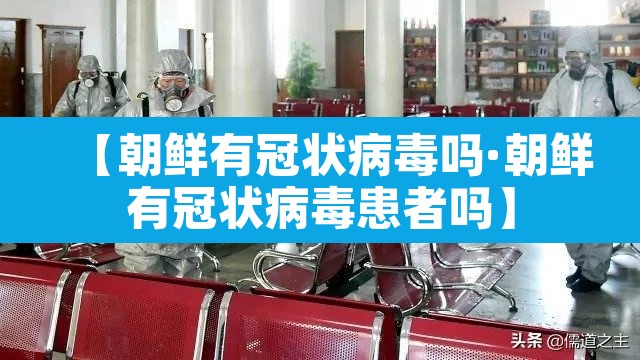 【朝鲜有冠状病毒吗·朝鲜有冠状病毒患者吗】 【朝鲜有冠状病毒吗·朝鲜有冠状病毒患者吗】