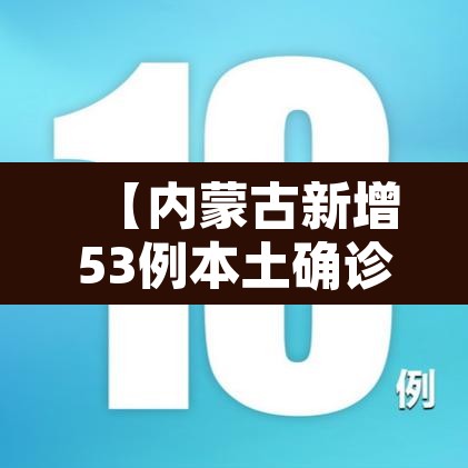 【内蒙古新增53例本土确诊,内蒙古新增1例本土确诊病例轨迹】 【内蒙古新增53例本土确诊,内蒙古新增1例本土确诊病例轨迹】