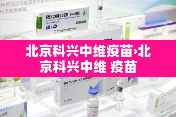 北京科兴中维疫苗›北京科兴中维 疫苗