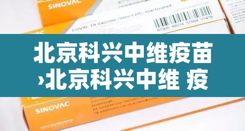 北京科兴中维疫苗›北京科兴中维 疫苗