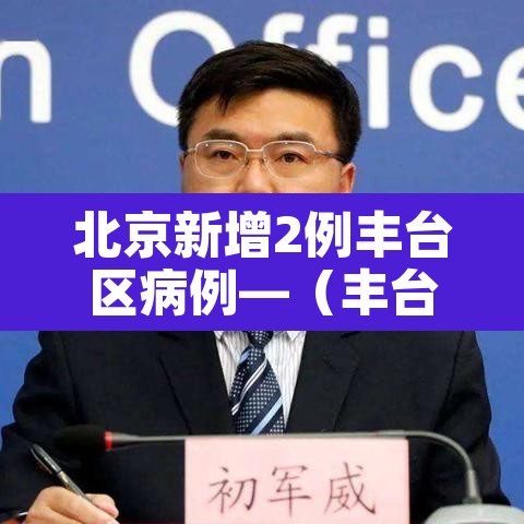 北京新增2例丰台区病例—（丰台新增两例）