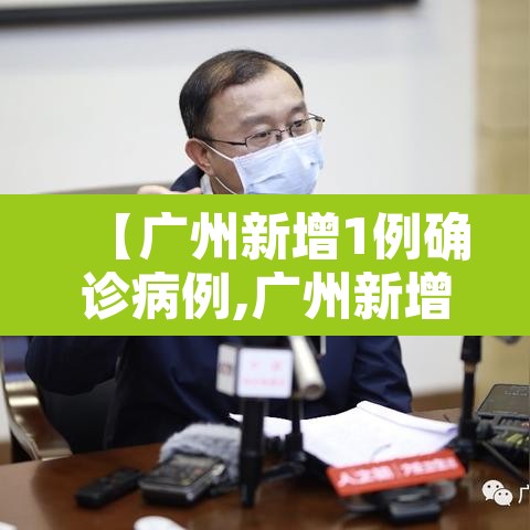 【广州新增1例确诊病例,广州新增1例确诊病例是哪里的】 【广州新增1例确诊病例,广州新增1例确诊病例是哪里的】