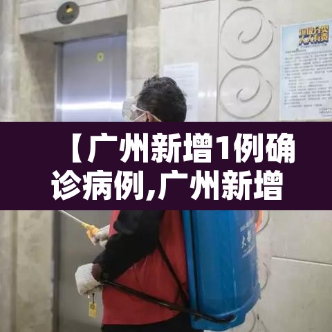 【广州新增1例确诊病例,广州新增1例确诊病例是哪里的】 【广州新增1例确诊病例,广州新增1例确诊病例是哪里的】