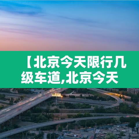 【北京今天限行几级车道,北京今天限行时间几点到几点】 【北京今天限行几级车道,北京今天限行时间几点到几点】