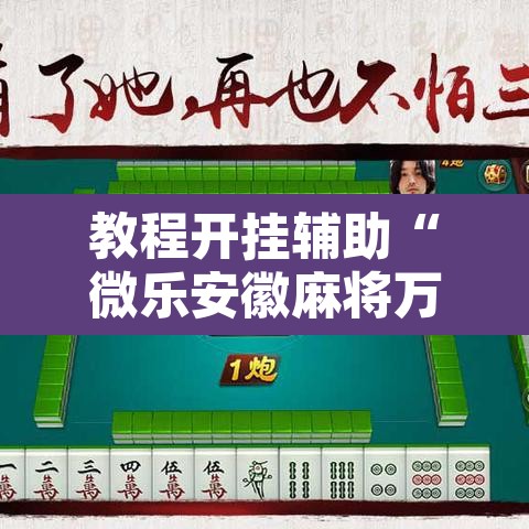 教程开挂辅助“微乐安徽麻将万能开挂器通用版”其实确实有挂