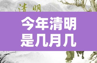 今年清明是几月几日 → 今年清明是哪一日 今年清明是几月几日 → 今年清明是哪一日
