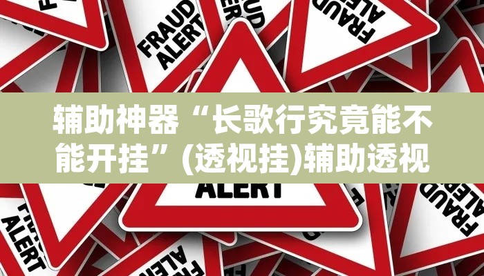 辅助神器“长歌行究竟能不能开挂”(透视挂)辅助透视教程