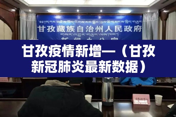 甘孜疫情新增—(甘孜新冠肺炎最新数据) 甘孜疫情新增—(甘孜新冠肺炎最新数据)