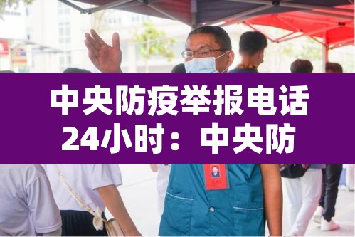中央防疫举报电话24小时：中央防疫举报电话24小时查询