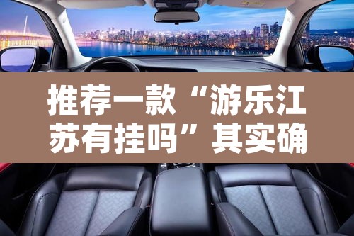 推荐一款“游乐江苏有挂吗”其实确实有挂