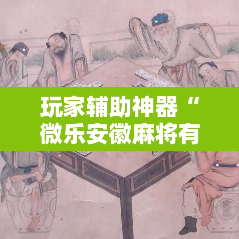 玩家辅助神器“微乐安徽麻将有挂吗	”附辅助神器开挂脚本详细步骤