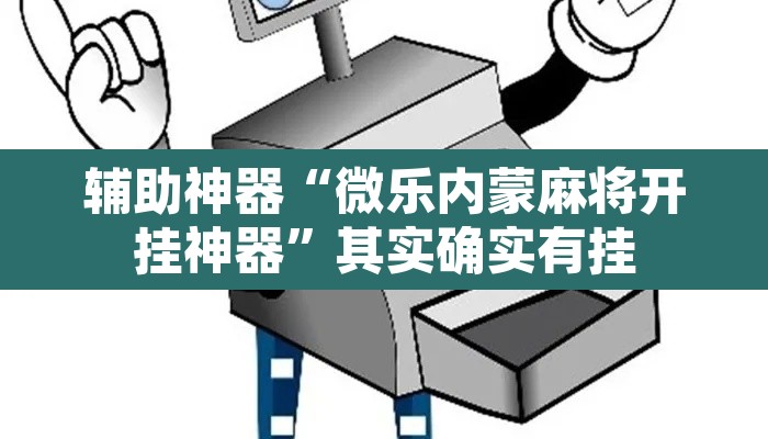 辅助神器“微乐内蒙麻将开挂神器”其实确实有挂