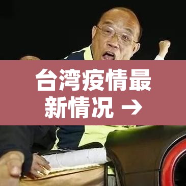 台湾疫情最新情况 → 台湾疫情最新闻