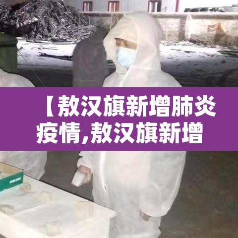 【敖汉旗新增肺炎疫情,敖汉旗新增肺炎疫情情况】 【敖汉旗新增肺炎疫情,敖汉旗新增肺炎疫情情况】