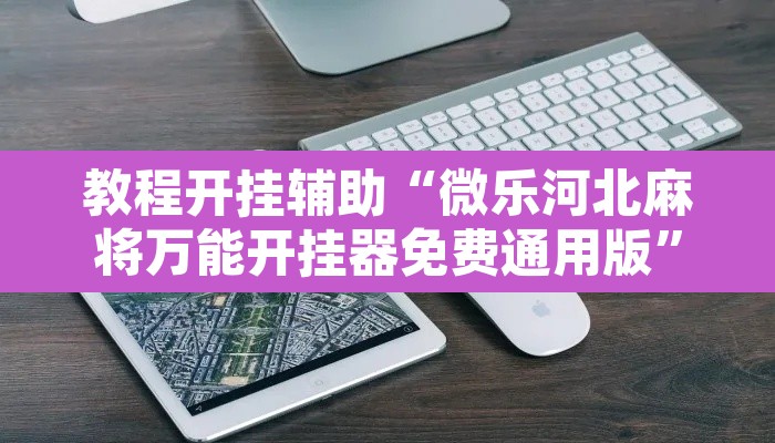 教程开挂辅助“微乐河北麻将万能开挂器免费通用版	”附辅助神器开挂脚本详细步骤