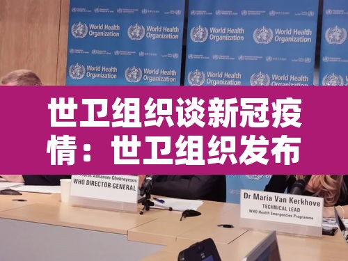 世卫组织谈新冠疫情:世卫组织发布新型冠状病毒感染肺炎疫情 世卫组织谈新冠疫情:世卫组织发布新型冠状病毒感染肺炎疫情