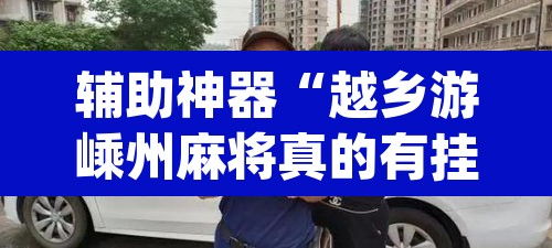 辅助神器“越乡游嵊州麻将真的有挂吗”(透视挂)辅助透视教程
