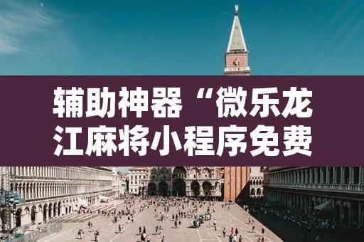 辅助神器“微乐龙江麻将小程序免费挂”其实确实有挂