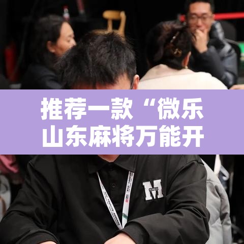 推荐一款“微乐山东麻将万能开挂器”其实确实有挂