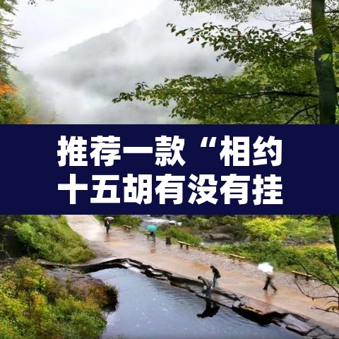 推荐一款“相约十五胡有没有挂”其实确实有挂
