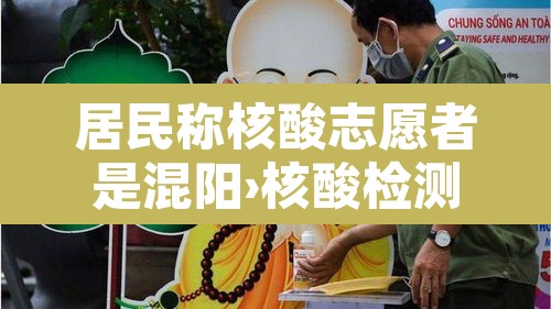 居民称核酸志愿者是混阳›核酸检测是志愿者吗 居民称核酸志愿者是混阳›核酸检测是志愿者吗