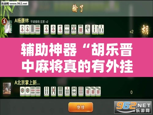 辅助神器“胡乐晋中麻将真的有外挂吗”其实确实有挂