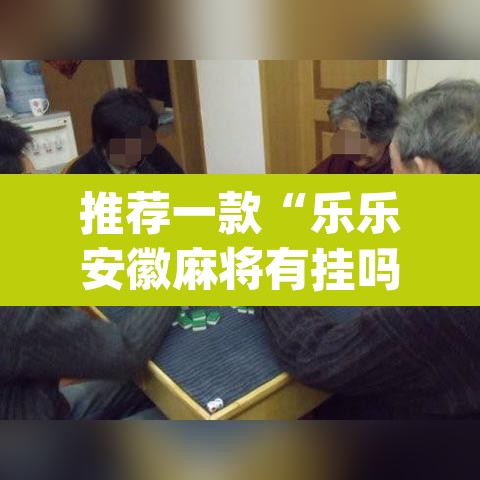 推荐一款“乐乐安徽麻将有挂吗”(透视)其实确实有挂