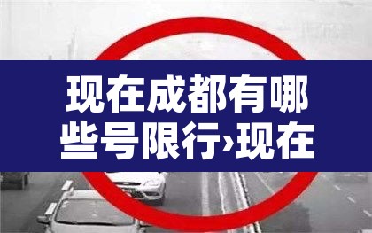 现在成都有哪些号限行›现在成都有哪些号限行了 现在成都有哪些号限行›现在成都有哪些号限行了