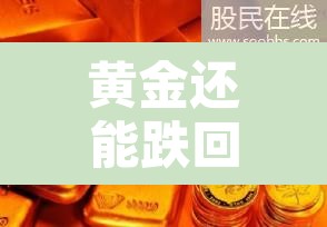 黄金还能跌回480元吗：黄金还能再降价吗