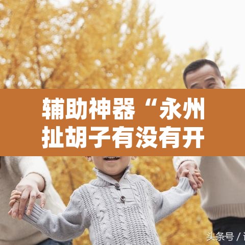 辅助神器“永州扯胡子有没有开挂器	”(透视挂)辅助透视教程