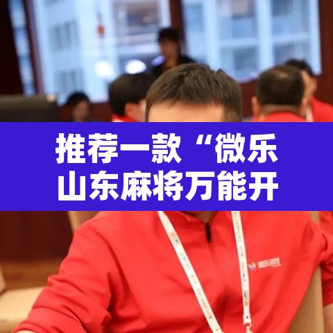 推荐一款“微乐山东麻将万能开挂器通用版”开挂辅助脚本+详细开挂安装教程