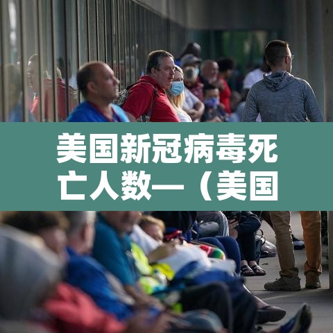 美国新冠病毒死亡人数—(美国新冠病毒死亡人数 男人和女人分别多少) 美国新冠病毒死亡人数—(美国新冠病毒死亡人数 男人和女人分别多少)