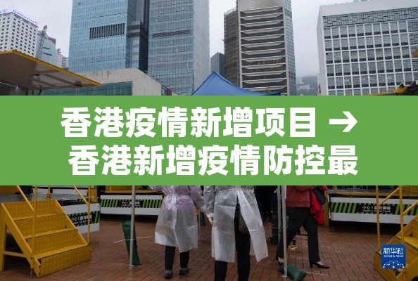 香港疫情新增项目 → 香港新增疫情防控最新情况 香港疫情新增项目 → 香港新增疫情防控最新情况