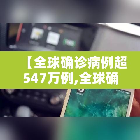 【全球确诊病例超547万例,全球确诊病例破千万】 【全球确诊病例超547万例,全球确诊病例破千万】