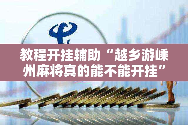 教程开挂辅助“越乡游嵊州麻将真的能不能开挂”其实确实有挂