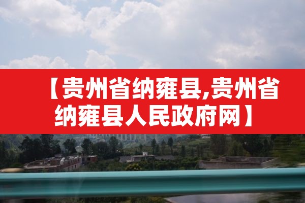 【贵州省纳雍县,贵州省纳雍县人民政府网】 【贵州省纳雍县,贵州省纳雍县人民政府网】