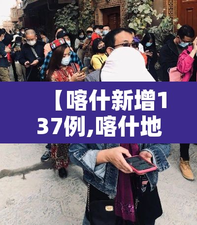 【喀什新增137例,喀什地区新增1例】 【喀什新增137例,喀什地区新增1例】