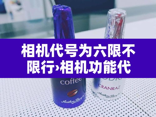 相机代号为六限不限行›相机功能代号 相机代号为六限不限行›相机功能代号