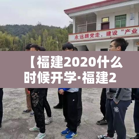 【福建2020什么时候开学·福建2020几号开学】 【福建2020什么时候开学·福建2020几号开学】